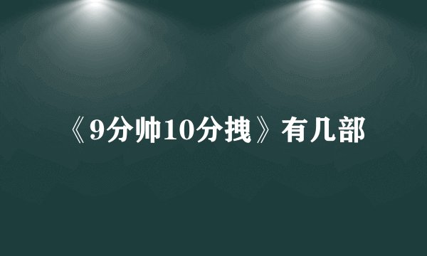 《9分帅10分拽》有几部