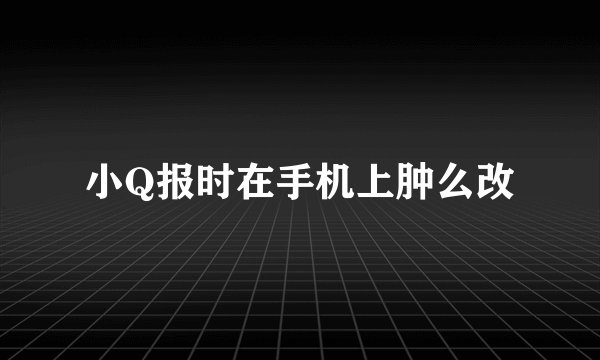 小Q报时在手机上肿么改