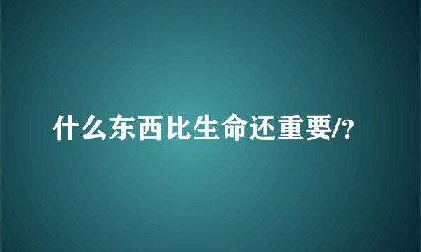 什么东西比生命还重要/？