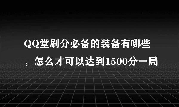 QQ堂刷分必备的装备有哪些，怎么才可以达到1500分一局