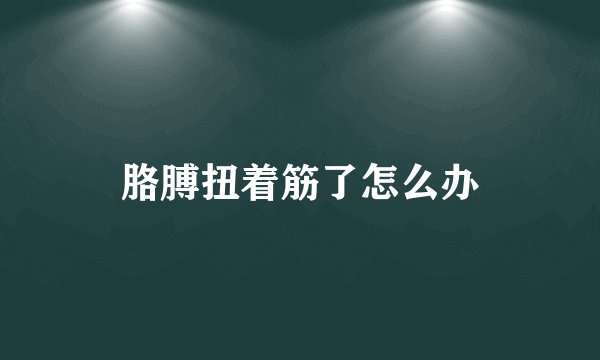 胳膊扭着筋了怎么办
