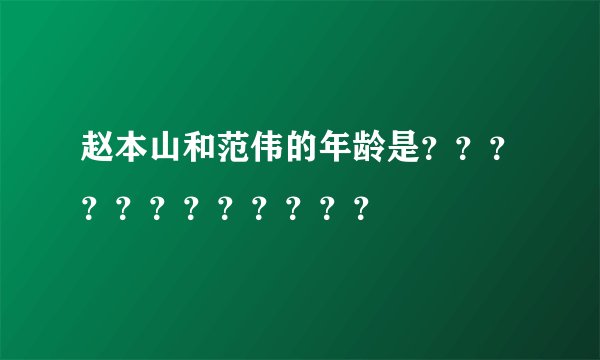 赵本山和范伟的年龄是？？？？？？？？？？？？