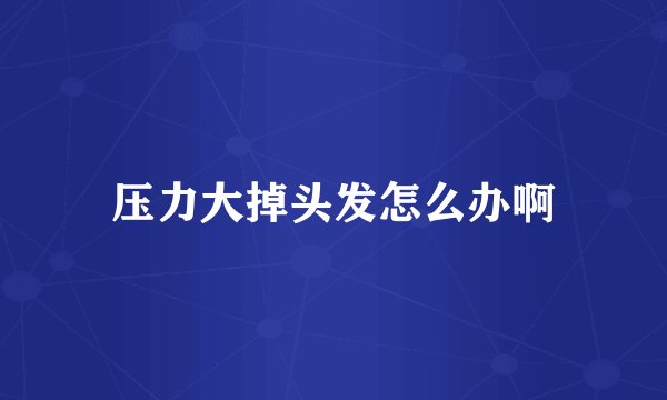 压力大掉头发怎么办啊
