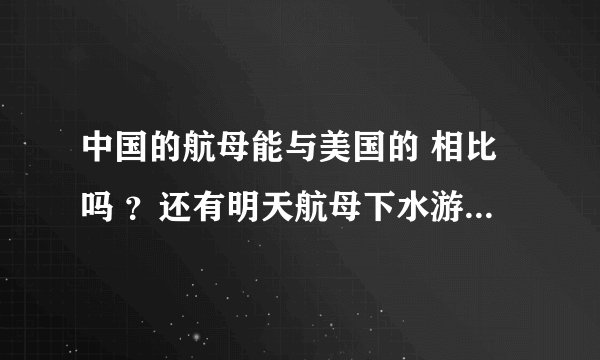 中国的航母能与美国的 相比吗 ？还有明天航母下水游直播吗 ？