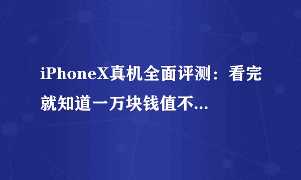 iPhoneX真机全面评测：看完就知道一万块钱值不值得买！