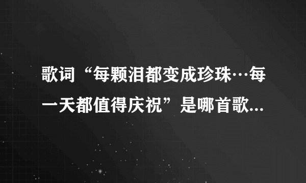 歌词“每颗泪都变成珍珠…每一天都值得庆祝”是哪首歌曲里的？