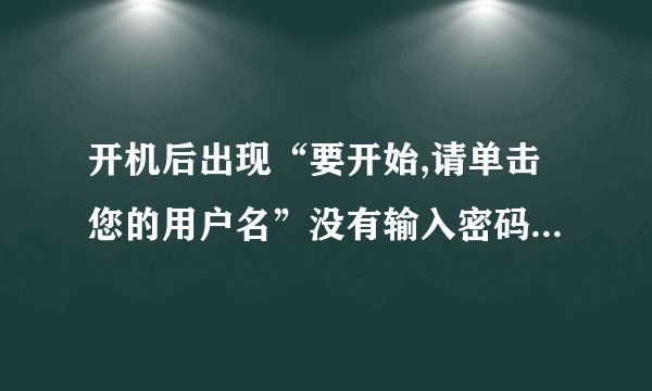 开机后出现“要开始,请单击您的用户名”没有输入密码的地方而且没有任何图标,只有一个Windows xp的图