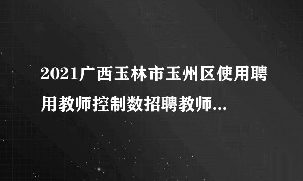 2021广西玉林市玉州区使用聘用教师控制数招聘教师212人公告