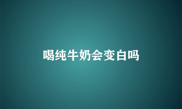 喝纯牛奶会变白吗