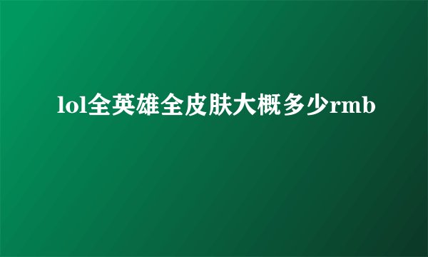 lol全英雄全皮肤大概多少rmb