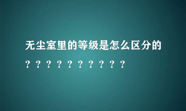 无尘室里的等级是怎么区分的？？？？？？？？？？