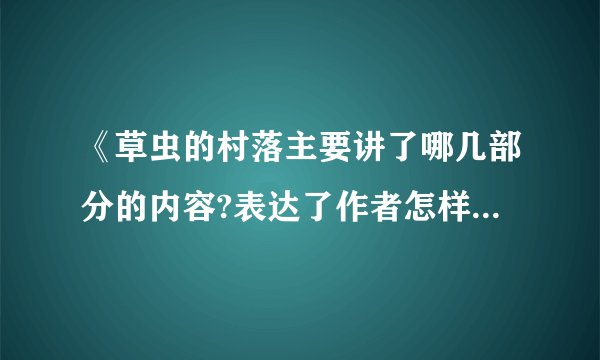 《草虫的村落主要讲了哪几部分的内容?表达了作者怎样的思想感情?