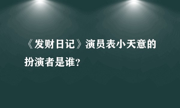 《发财日记》演员表小天意的扮演者是谁？