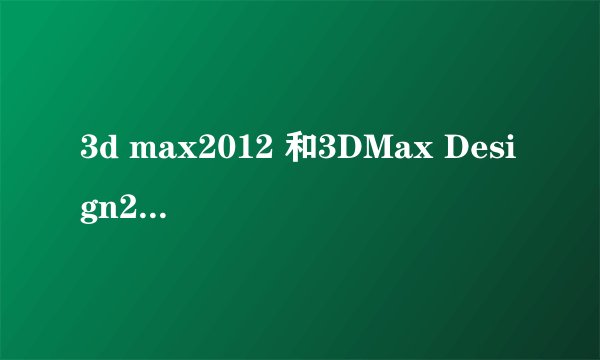 3d max2012 和3DMax Design2012有什么区别？