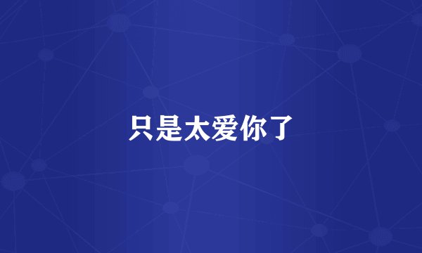 只是太爱你了