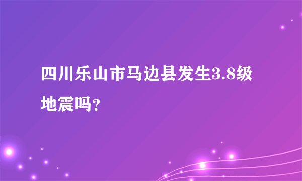 四川乐山市马边县发生3.8级地震吗？
