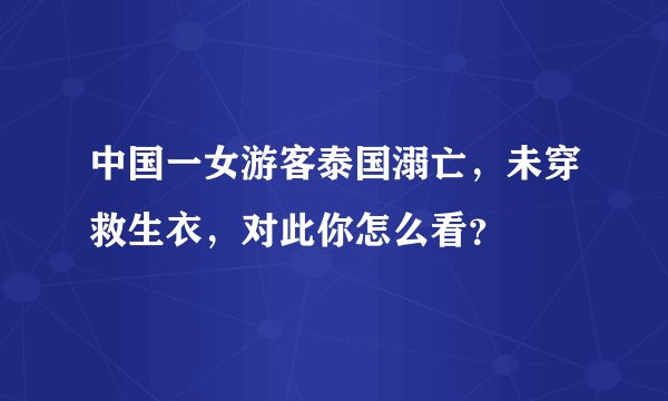 中国一女游客泰国溺亡，未穿救生衣，对此你怎么看？