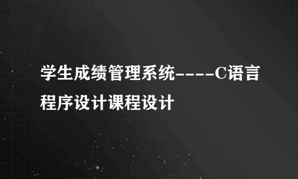 学生成绩管理系统----C语言程序设计课程设计