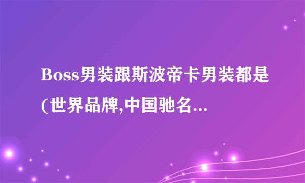 Boss男装跟斯波帝卡男装都是(世界品牌,中国驰名商标) 吧。。