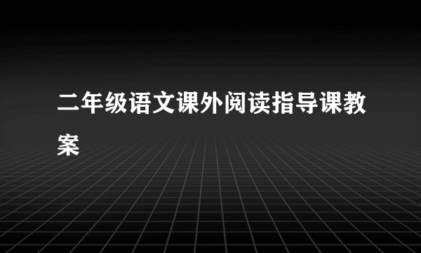 二年级语文课外阅读指导课教案