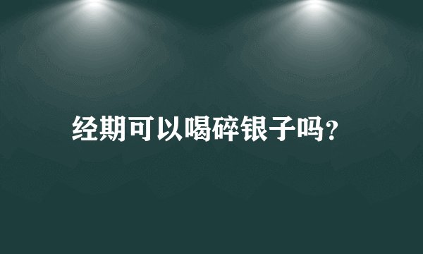 经期可以喝碎银子吗？