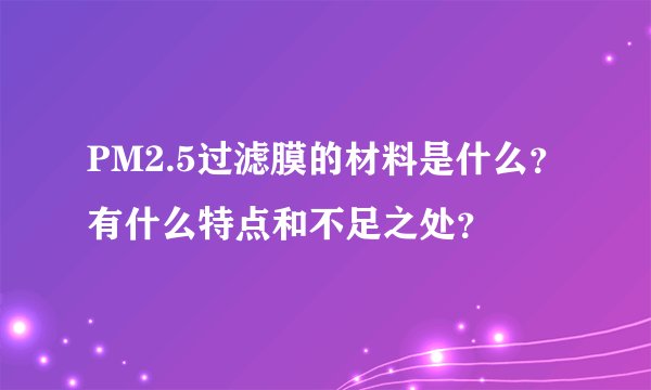 PM2.5过滤膜的材料是什么？有什么特点和不足之处？