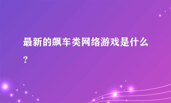 最新的飙车类网络游戏是什么？
