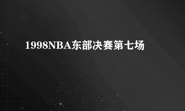 1998NBA东部决赛第七场