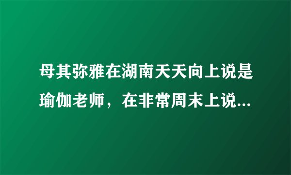 母其弥雅在湖南天天向上说是瑜伽老师，在非常周末上说学设计的？资料里说是12年模特？