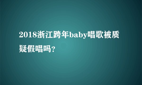 2018浙江跨年baby唱歌被质疑假唱吗？