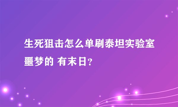 生死狙击怎么单刷泰坦实验室噩梦的 有末日？