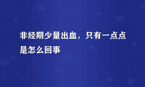 非经期少量出血，只有一点点是怎么回事