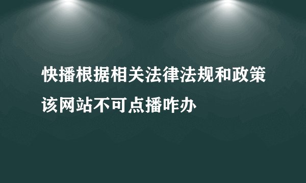快播根据相关法律法规和政策该网站不可点播咋办