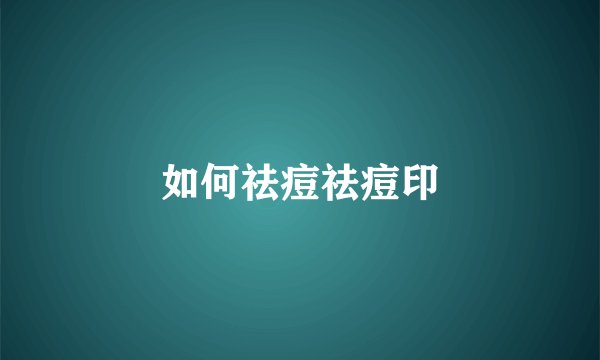 如何祛痘祛痘印