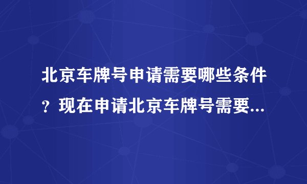 北京车牌号申请需要哪些条件？现在申请北京车牌号需要满足哪些条件？有北京户口就行了吗？