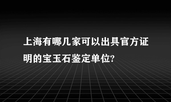 上海有哪几家可以出具官方证明的宝玉石鉴定单位?