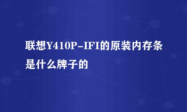 联想Y410P-IFI的原装内存条是什么牌子的