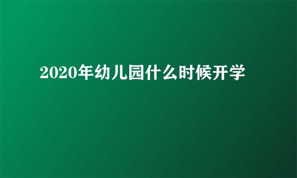 2020年幼儿园什么时候开学