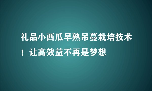 礼品小西瓜早熟吊蔓栽培技术！让高效益不再是梦想