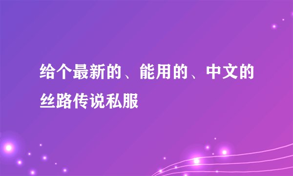 给个最新的、能用的、中文的丝路传说私服