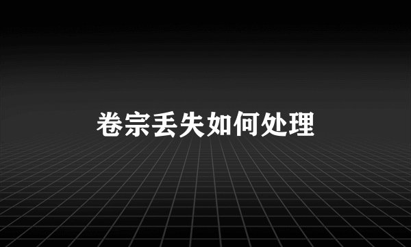 卷宗丢失如何处理