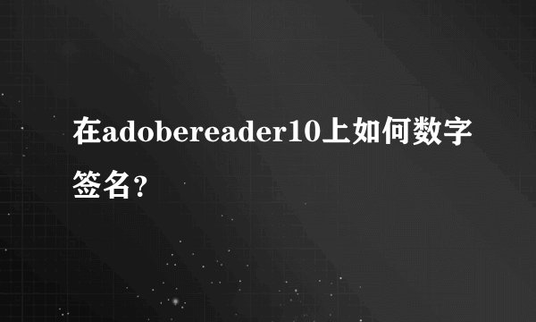 在adobereader10上如何数字签名？