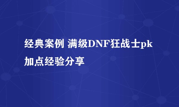 经典案例 满级DNF狂战士pk加点经验分享