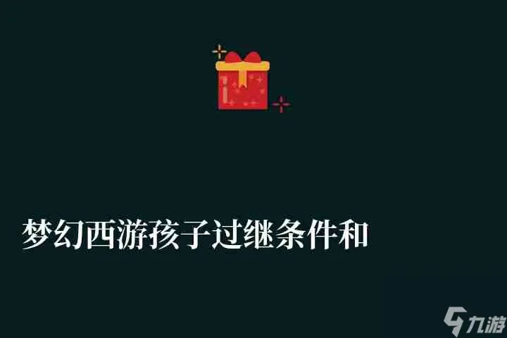 梦幻西游孩子过继条件和费用 过继条件及离婚子女归属攻略