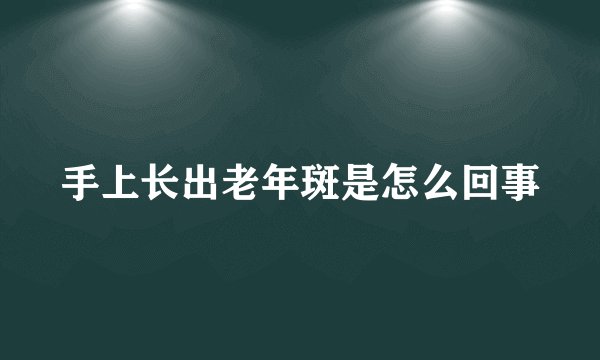 手上长出老年斑是怎么回事