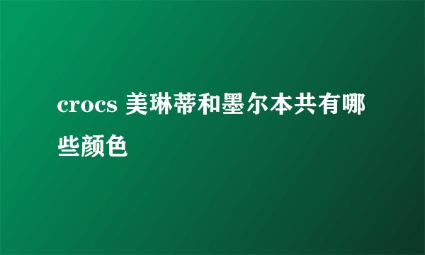 crocs 美琳蒂和墨尔本共有哪些颜色