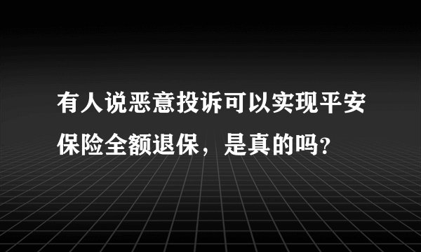 有人说恶意投诉可以实现平安保险全额退保，是真的吗？