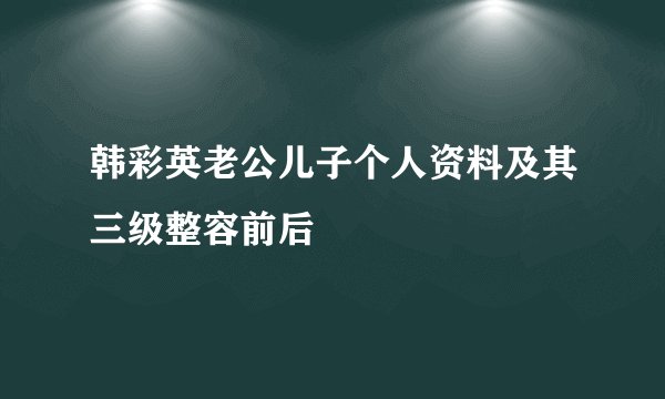 韩彩英老公儿子个人资料及其三级整容前后