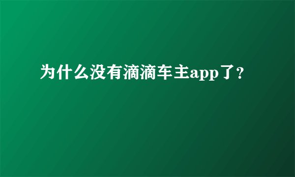 为什么没有滴滴车主app了？