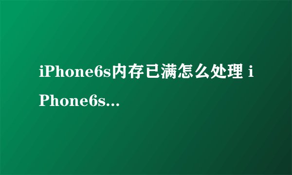 iPhone6s内存已满怎么处理 iPhone6s内存不足解决方法
